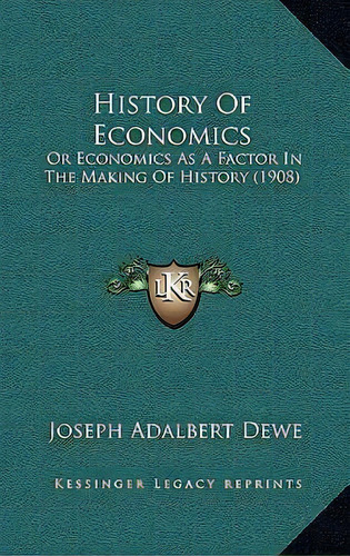 History Of Economics : Or Economics As A Factor In The Making Of History (1908), De Joseph Adalbert Dewe. Editorial Kessinger Publishing, Tapa Dura En Inglés