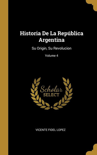 Libro Historia De La República Argentina: Su Origin, Su Lhs5