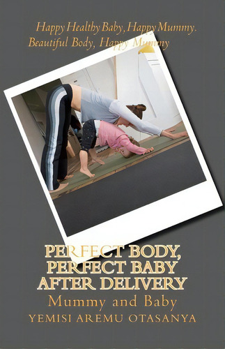 Perfect Body, Perfect Baby After Delivery, De Mrs Yemisi Aremuotasanya. Editorial Createspace Independent Publishing Platform, Tapa Blanda En Inglés
