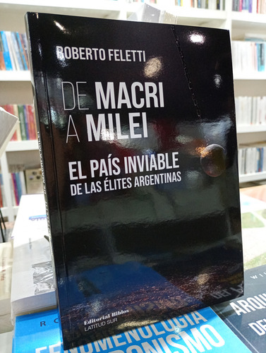 De Macri A Milei. Roberto Feletti - Ed. Biblos