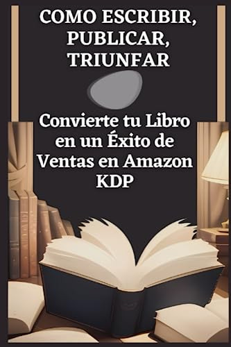 Como Escribir, Publicar, Triunfar: Convierte Tu Libro En Un