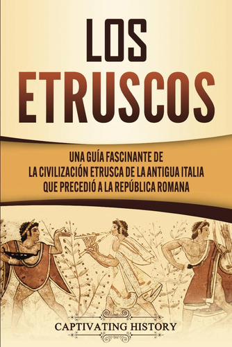 Libro: Los Etruscos: Una Guía Fascinante De La Civilización 
