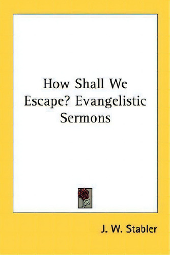 How Shall We Escape? Evangelistic Sermons, De J W Stabler., Vol. 1. Editorial Kessinger Publishing, Tapa Blanda En Inglés