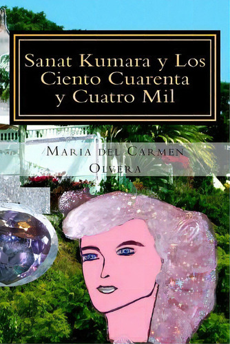 Sanat Kumara Y Los Ciento Cuarenta Y Cuatro Mil, De Marãa Del Carmen Olvera. Editorial Createspace Independent Publishing Platform, Tapa Blanda En Español