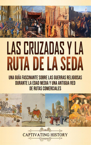 Las Cruzadas Y La Ruta De La Seda: Una Guãâa Fascinante Sobre Las Guerras Religiosas Durante La..., De History, Captivating. Editorial Captivating History, Tapa Dura En Español