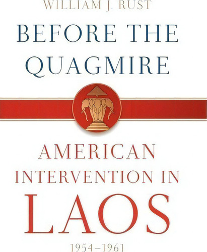 Before The Quagmire : American Intervention In Laos, 1954-1961, De William J. Rust. Editorial The University Press Of Kentucky, Tapa Dura En Inglés