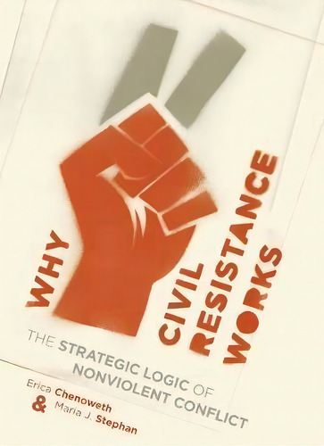 Why Civil Resistance Works : The Strategic Logic Of Nonviolent Conflict, De Erica Chenoweth. Editorial Columbia University Press, Tapa Blanda En Inglés