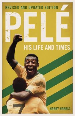 Pele: His Life And Times - Revised & Updated - Harry Harris