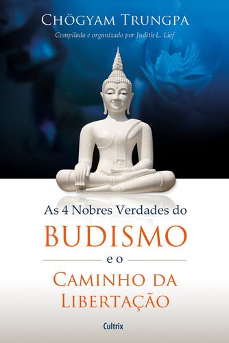 4 Nobres Verdades do Budismo e o Caminho da Libertação, de Trungpa, Chögyam. Editora Pensamento Cultrix, capa mole em português, 2013