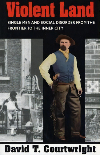 Violent Land : Single Men And Social Disorder From The Frontier To The Inner City, De David T. Courtwright. Editorial Harvard University Press, Tapa Blanda En Inglés