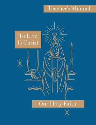 Libro To Live Is Christ: Teacher's Manual: Our Holy Faith...