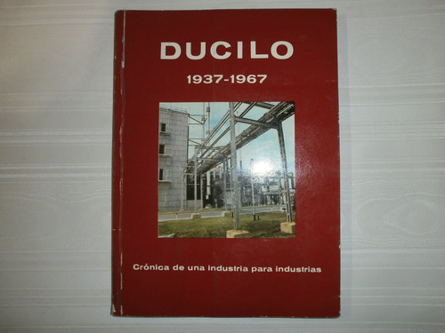 Ducilo 1937-1967 Cronica De Una Industria Para Industrias