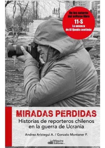 Miradas Perdidas. Historias De Reporteros Chilenos En La Gue