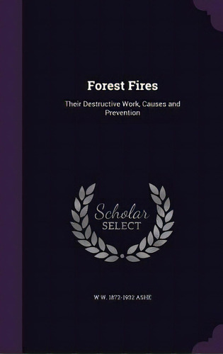 Forest Fires: Their Destructive Work, Causes And Prevention, De Ashe, W. W. 1872-1932. Editorial Palala Pr, Tapa Dura En Inglés