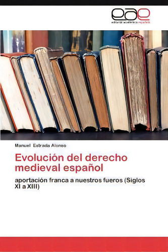 Evolucion Del Derecho Medieval Espanol: Aportación Franca A Nuestros Fueros (siglos Xi A Xiii), De Manuel Estrada., Vol. 1. Editorial Eae Editorial Academia Espanola, Tapa Blanda En Español