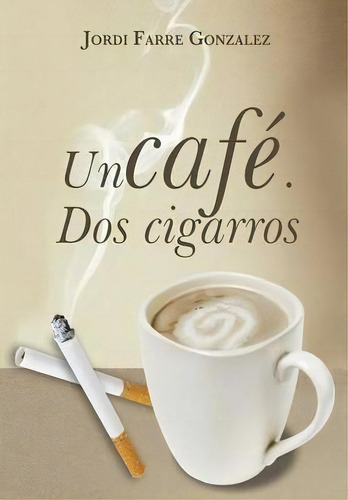 Un Cafe, Dos Cigarros, De Jordi Farrã© Gonzã¡lez. Editorial Palibrio, Tapa Dura En Español