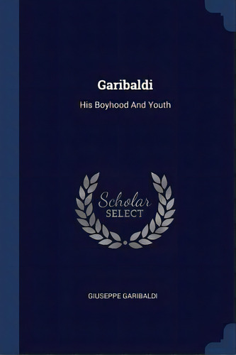 Garibaldi: His Boyhood And Youth, De Garibaldi, Giuseppe. Editorial Chizine Pubn, Tapa Blanda En Inglés