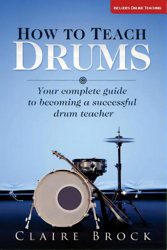 How To Teach Drums: Your Complete Guide To Becoming A Successful Drum Teacher, De Brock, Claire. Editorial Createspace, Tapa Blanda En Inglés