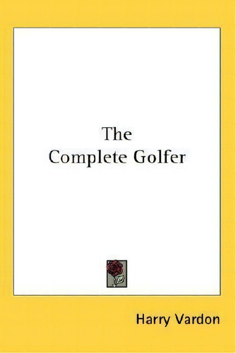 The Complete Golfer, De Harry Vardon., Vol. 1. Editorial Kessinger Publishing, Tapa Dura En Inglés