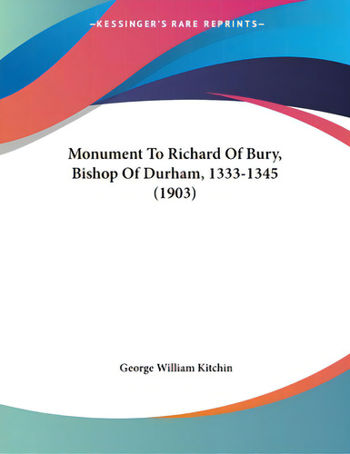 Monument To Richard Of Bury, Bishop Of Durham, 1333-1345 (1903), De Kitchin, George William. Editorial Kessinger Pub Llc, Tapa Blanda En Inglés