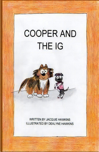 Cooper And The Ig : Cooper And The Ig Is About Two Very Different But Very Special Dogs., De Jacquie Lynne Hawkins. Editorial Createspace Independent Publishing Platform, Tapa Blanda En Inglés