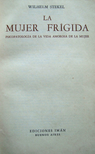 La Mujer Frígida. Wilhelm Stekel Ediciones Imán 1956 47n 775