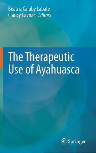 The Therapeutic Use Of Ayahuasca, De Beatriz Caiuby Labate., Vol. 1. Editorial Springer-verlag Berlin And Heidelberg Gmbh & Co. Kg, Tapa Dura En Inglés