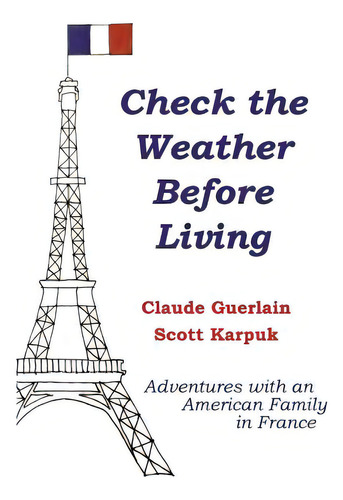 Check The Weather Before Living: Adventures With An American Family In France, De Karpuk, Scott., Vol. 1. Editorial Lightning Source Inc, Tapa Blanda En Inglés