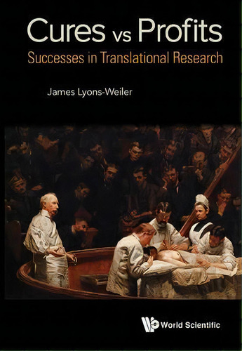 Cures Vs. Profits: Successes In Translational Research, De James Lyons-weiler. Editorial World Scientific Publishing Co Pte Ltd, Tapa Dura En Inglés