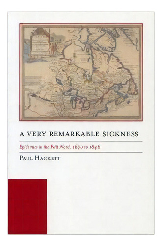 A Very Remarkable Sickness : Epidemics In The Petit Nord, 1670 To 1846, De Paul Hackett. Editorial University Of Manitoba Press, Tapa Dura En Inglés