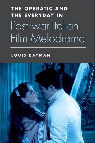 The Operatic And The Everyday In Postwar Italian Film Melodrama, De Louis Bayman. Editorial Edinburgh University Press, Tapa Dura En Inglés