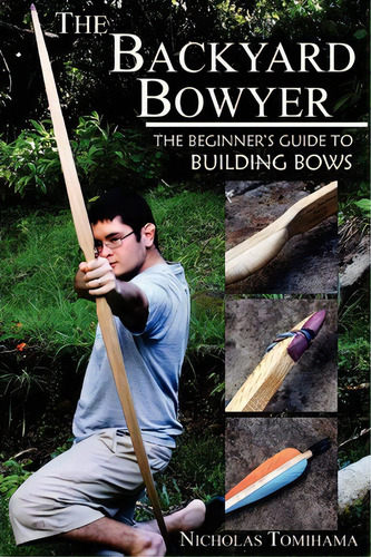 The Backyard Bowyer : The Beginner's Guide To Building Bows, De Nicholas Tomihama. Editorial Levi Dream, Tapa Blanda En Inglés