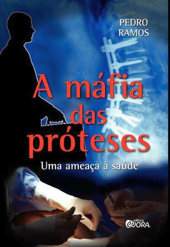A Máfia Das Próteses: Uma Ameaça À Saúde, De Ramos, Pedro. Editora Evora, Capa Mole, Edição 1ª Edição - 2016 Em Português