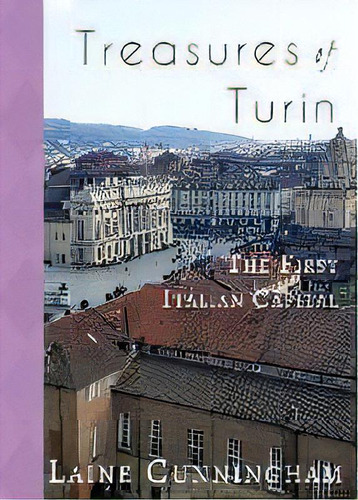 Treasures Of Turin : The First Italian Capital, De Laine Cunningham. Editorial Sun Dogs Creations, Tapa Blanda En Inglés