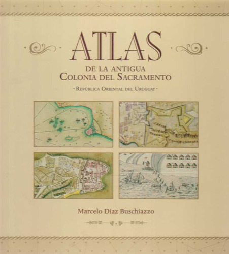 Atlas De La Antigua Colonia Del Sacramento  - Diaz Buschiazz