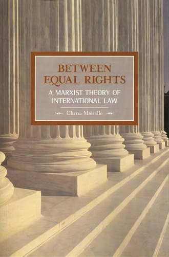 Between Equal Rights: A Marxist Theory Of International Law : Historical Materialism, Volume 6, De China Mieville. Editorial Haymarket Books, Tapa Blanda En Inglés
