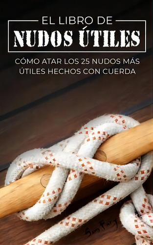 El Libro De Nudos Utiles : Como Atar Los 25 Nudos Mas Utiles Hechos Con Cuerda, De Sam Fury. Editorial Sf Nonfiction Books, Tapa Dura En Español