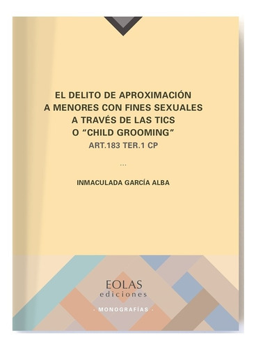 El Delito De Aproximación A Menores Con Fines Sexuales A Través De Las Tics O Child Grooming, De Inmaculada García Alba. Editorial Eolas Ediciones, Tapa Blanda En Español, 2019