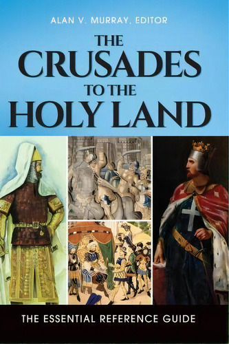 The Crusades To The Holy Land : The Essential Reference Guide, De Dr. Alan V. Murray. Editorial Abc-clio, Tapa Dura En Inglés, 2015
