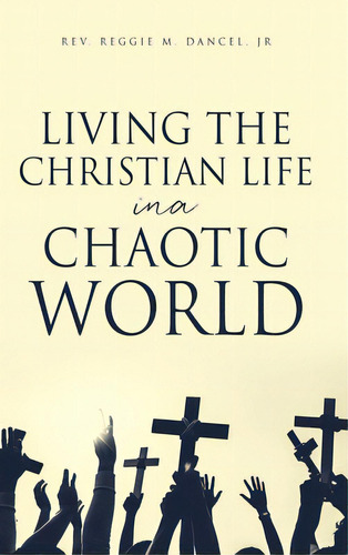Living The Christian Life In A Chaotic World, De Dancel, Reggie M., Jr.. Editorial Xulon Pr, Tapa Dura En Inglés