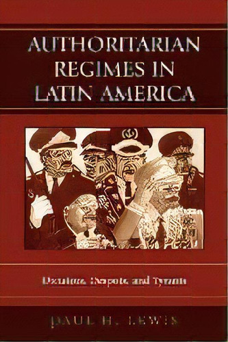 Authoritarian Regimes In Latin America : Dictators, Despots, And Tyrants, De Paul H. Lewis. Editorial Rowman & Littlefield, Tapa Blanda En Inglés