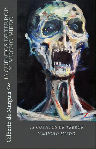 13 Cuentos De Terror Y Mucho Miedo, De Gilberto De Murguia. Editorial Createspace Independent Publishing Platform, Tapa Blanda En Español