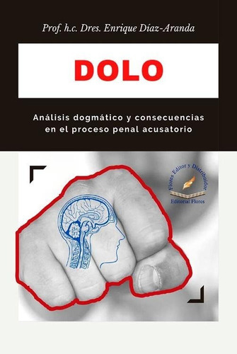 Pasta Dura - Dolo - Análisis Dogmático Y Consecuencias En El Proceso Penal Acusatorio, De Enrique Díaz Aranda., Vol. No. Editorial Flores Editor, Tapa Dura En Español, 1