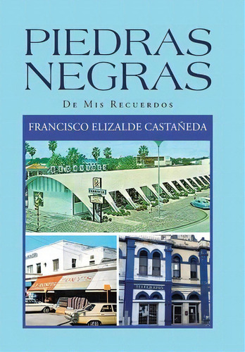 Piedras Negras : De Mis Recuerdos, De Francisco Elizalde Castañeda. Editorial Xlibris Us, Tapa Dura En Español