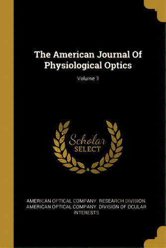 The American Journal Of Physiological Optics; Volume 3, De American Optical Company Research Divis. Editorial Wentworth Pr, Tapa Blanda En Inglés