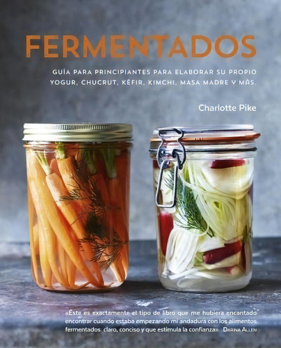 Fermentados: Guía Para Principiantes Para Elaborar Su Propio Yogur, Chucrut, Kéfir, Kimchi, Masa Madre Y Más., De Pike, Charlotte., Vol. 1. Editorial Ediciones Omega, S.a., Tapa Dura En Español