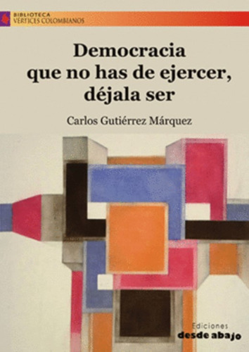 Democracia Que No Has De Ejercer, Déjala Ser, De Carlos Gutiérrez Márquez. Editorial Ediciones Desde Abajo, Tapa Blanda, Edición 2021 En Español