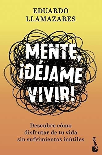 Mente, ¡déjame Vivir!: Descubre Cómo Disfrutar De Tu Vida Si