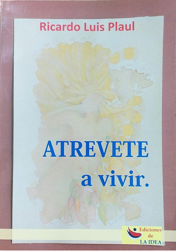 Atrevete A Vivir - Ricardo Luis Plaul Ediciones La Idea
