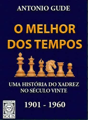 O Melhor Dos Tempos 1901 - 1960: Uma História Do Xadrez No Século Vinte, De Gude, Antonio. Editora Solis, Capa Mole Em Português, 2021